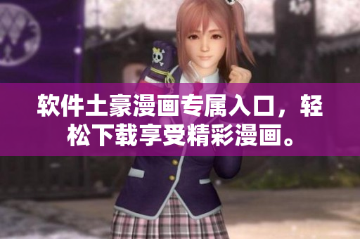 軟件土豪漫畫(huà)專(zhuān)屬入口，輕松下載享受精彩漫畫(huà)。