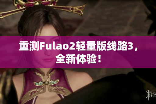 重測Fulao2輕量版線路3，全新體驗！