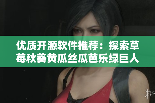 優(yōu)質(zhì)開源軟件推薦：探索草莓秋葵黃瓜絲瓜芭樂綠巨人級別的網(wǎng)絡(luò)工具