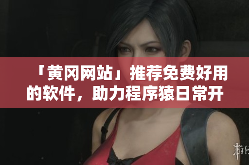 「黃岡網(wǎng)站」推薦免費好用的軟件，助力程序猿日常開發(fā)工作，提高效率！