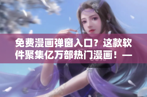 免費(fèi)漫畫彈窗入口？這款軟件聚集億萬部熱門漫畫！——軟件編輯必讀！