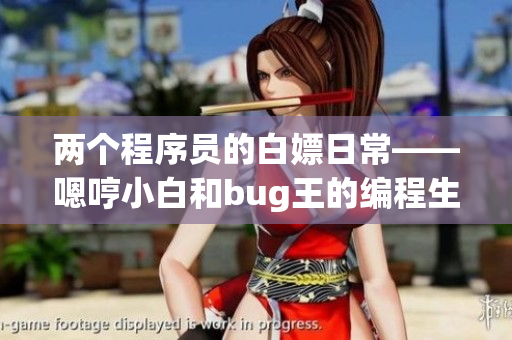 兩個程序員的白嫖日?！藕咝“缀蚥ug王的編程生活