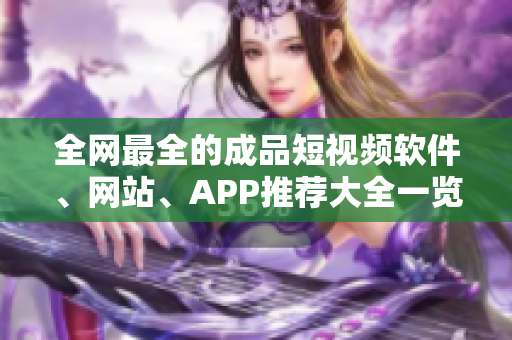 全網(wǎng)最全的成品短視頻軟件、網(wǎng)站、APP推薦大全一覽