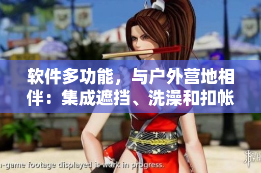 軟件多功能，與戶外營地相伴：集成遮擋、洗澡和扣帳篷功能的露營應用！