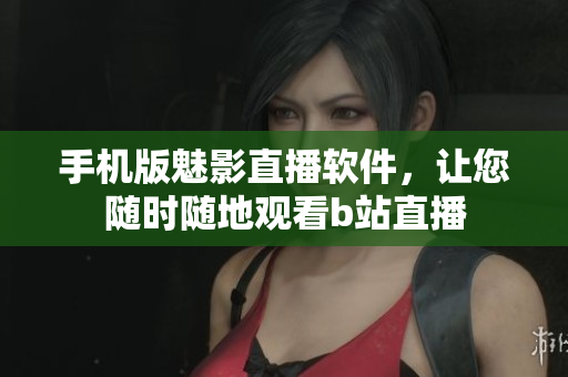 手機(jī)版魅影直播軟件，讓您隨時(shí)隨地觀看b站直播