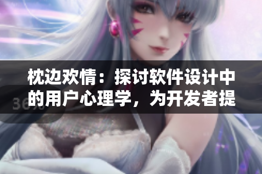 枕邊歡情：探討軟件設(shè)計(jì)中的用戶心理學(xué)，為開(kāi)發(fā)者提供靈感與思路