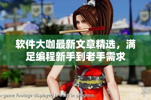 軟件大咖最新文章精選，滿足編程新手到老手需求