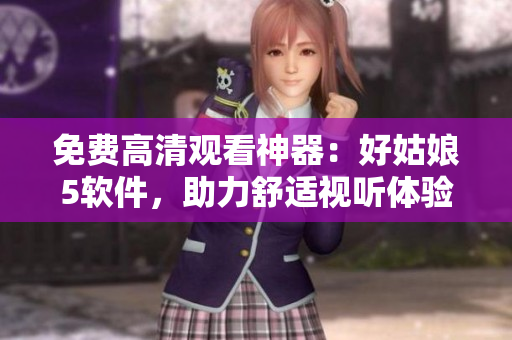 免費高清觀看神器：好姑娘5軟件，助力舒適視聽體驗!