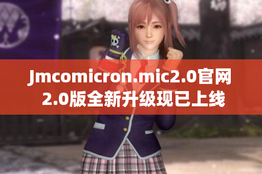 Jmcomicron.mic2.0官網(wǎng) 2.0版全新升級現(xiàn)已上線