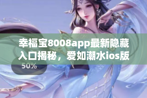 幸福寶8008app最新隱藏入口揭秘，愛如潮水ios版更新豪華版