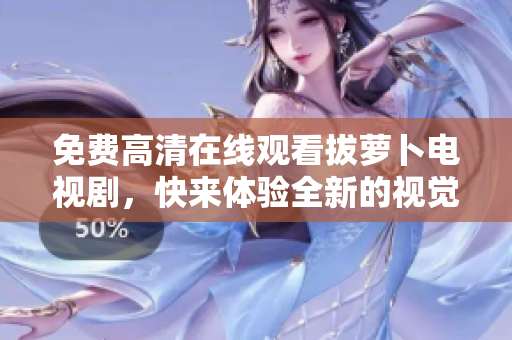 免費高清在線觀看拔蘿卜電視劇，快來體驗全新的視覺盛宴！