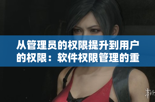 從管理員的權限提升到用戶的權限：軟件權限管理的重要性