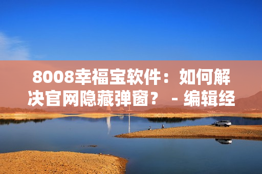 8008幸福寶軟件：如何解決官網(wǎng)隱藏彈窗？ - 編輯經(jīng)驗(yàn)分享
