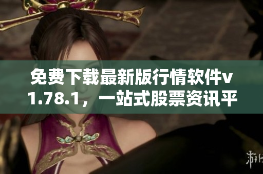 免費(fèi)下載最新版行情軟件v1.78.1，一站式股票資訊平臺(tái)