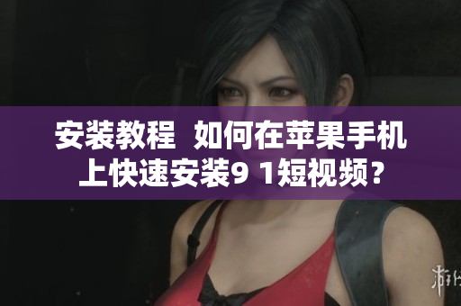 安裝教程  如何在蘋果手機(jī)上快速安裝9 1短視頻？