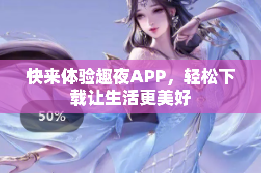 快來體驗趣夜APP，輕松下載讓生活更美好