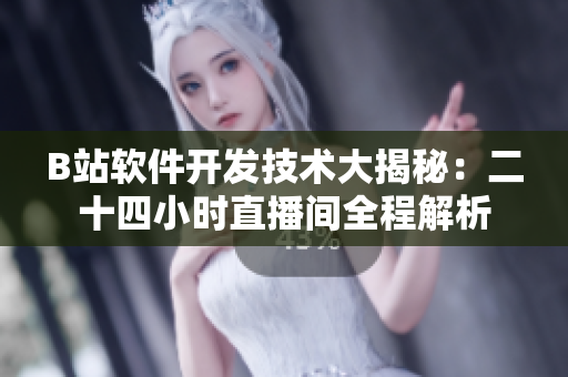 B站軟件開(kāi)發(fā)技術(shù)大揭秘：二十四小時(shí)直播間全程解析