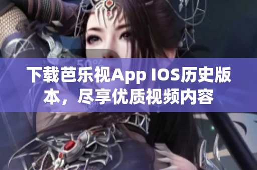 下載芭樂(lè)視App IOS歷史版本，盡享優(yōu)質(zhì)視頻內(nèi)容