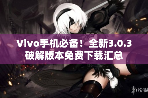 Vivo手機(jī)必備！全新3.0.3破解版本免費(fèi)下載匯總