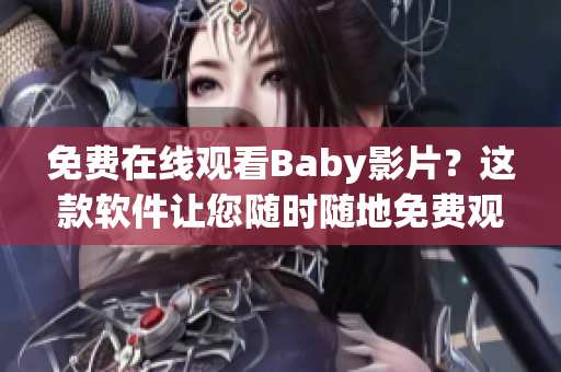 免費(fèi)在線觀看Baby影片？這款軟件讓您隨時隨地免費(fèi)觀看自己喜愛的電子影片