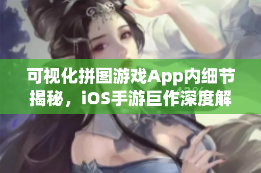 可視化拼圖游戲App內(nèi)細節(jié)揭秘，iOS手游巨作深度解析