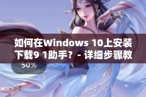 如何在Windows 10上安裝下載9 1助手？- 詳細(xì)步驟教程