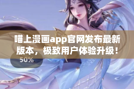 喵上漫畫(huà)app官網(wǎng)發(fā)布最新版本，極致用戶(hù)體驗(yàn)升級(jí)！