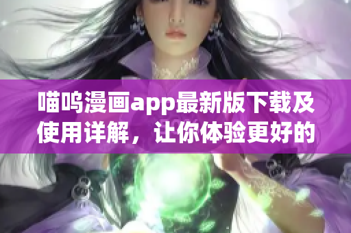 喵嗚漫畫app最新版下載及使用詳解，讓你體驗(yàn)更好的漫畫閱讀體驗(yàn)！
