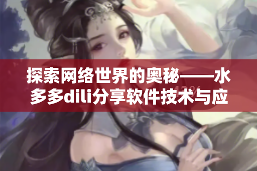 探索網(wǎng)絡(luò)世界的奧秘——水多多dili分享軟件技術(shù)與應(yīng)用