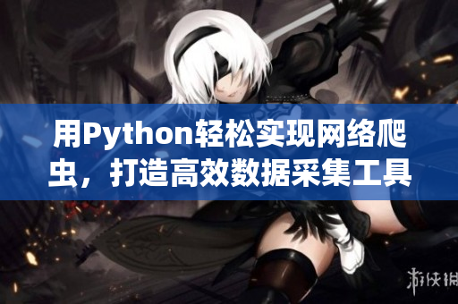 用Python輕松實(shí)現(xiàn)網(wǎng)絡(luò)爬蟲(chóng)，打造高效數(shù)據(jù)采集工具！