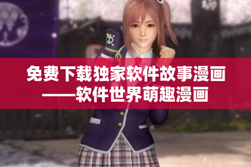 免費(fèi)下載獨(dú)家軟件故事漫畫——軟件世界萌趣漫畫