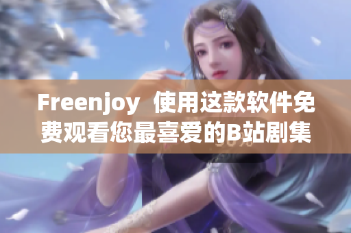 Freenjoy  使用這款軟件免費觀看您最喜愛的B站劇集