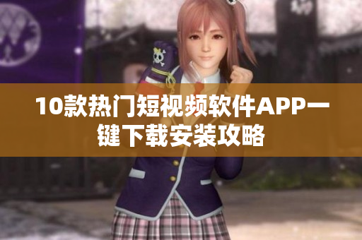 10款熱門短視頻軟件APP一鍵下載安裝攻略