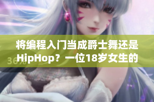將編程入門(mén)當(dāng)成爵士舞還是HipHop？一位18歲女生的取舍
