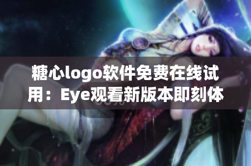 糖心logo軟件免費在線試用：Eye觀看新版本即刻體驗