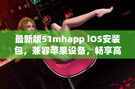 最新版51mhapp iOS安裝包，兼容蘋果設(shè)備，暢享高質(zhì)量軟件服務(wù)