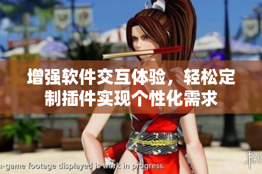 增強(qiáng)軟件交互體驗(yàn)，輕松定制插件實(shí)現(xiàn)個(gè)性化需求