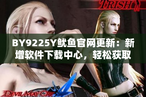 BY9225Y魷魚官網(wǎng)更新：新增軟件下載中心，輕松獲取最新軟件