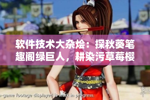 軟件技術(shù)大雜燴：探秋葵筆趣閣綠巨人，耕染污草莓櫻桃絲瓜。