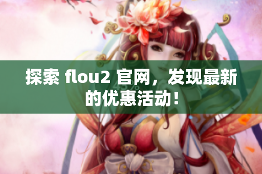 探索 flou2 官網(wǎng)，發(fā)現(xiàn)最新的優(yōu)惠活動！