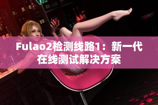 Fulao2檢測線路1：新一代在線測試解決方案