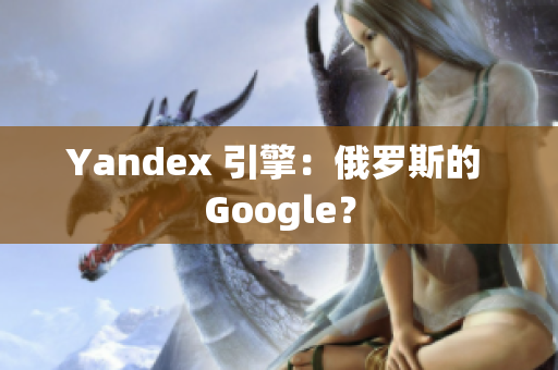 Yandex 引擎：俄羅斯的 Google？