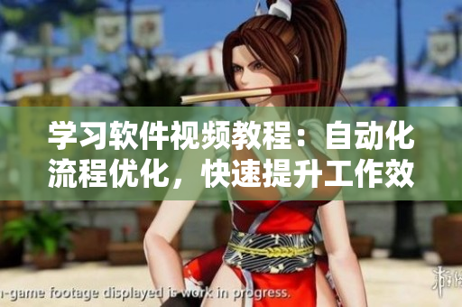 學習軟件視頻教程：自動化流程優(yōu)化，快速提升工作效率