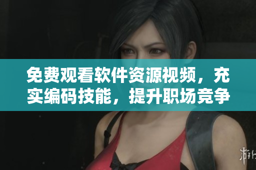 免費(fèi)觀看軟件資源視頻，充實(shí)編碼技能，提升職場(chǎng)競(jìng)爭(zhēng)力！