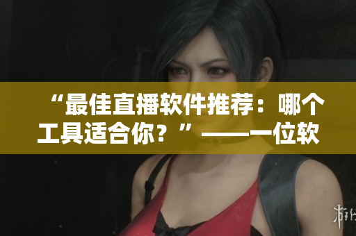 “最佳直播軟件推薦：哪個工具適合你？”——一位軟件編輯的建議