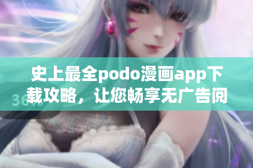 史上最全podo漫畫app下載攻略，讓您暢享無廣告閱讀體驗