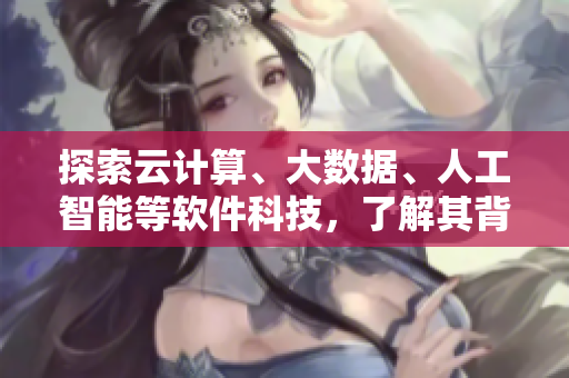 探索云計算、大數(shù)據(jù)、人工智能等軟件科技，了解其背后的原理和應用