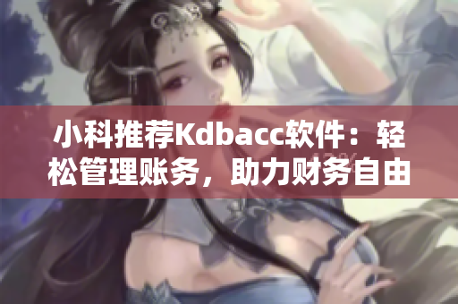 小科推薦Kdbacc軟件：輕松管理賬務(wù)，助力財務(wù)自由！