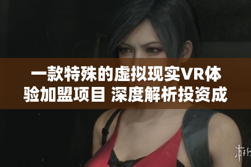 一款特殊的虛擬現(xiàn)實(shí)VR體驗(yàn)加盟項(xiàng)目 深度解析投資成本及盈利模式