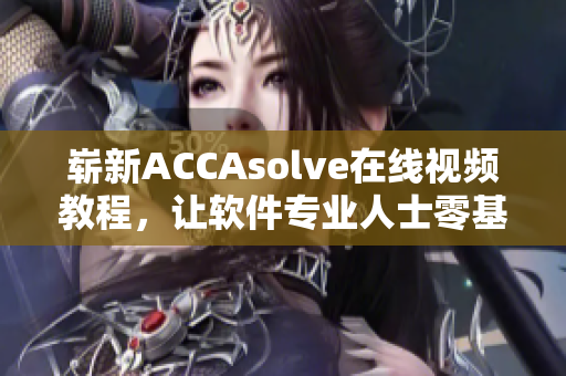 嶄新ACCAsolve在線視頻教程，讓軟件專業(yè)人士零基礎也能輕松掌握！